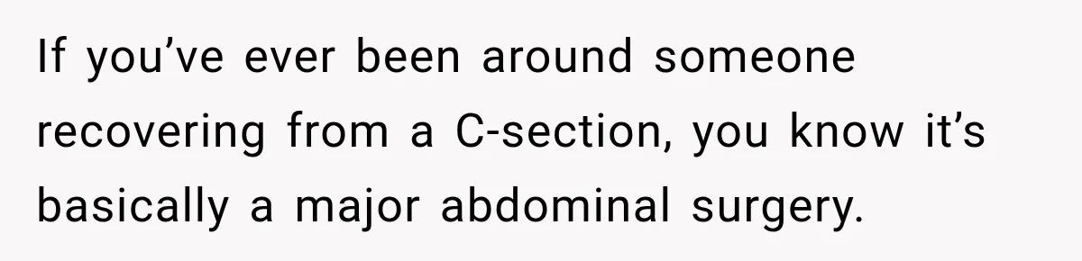 If you’ve ever been around someone recovering from a C-section, you know it’s basically a major abdominal surgery.