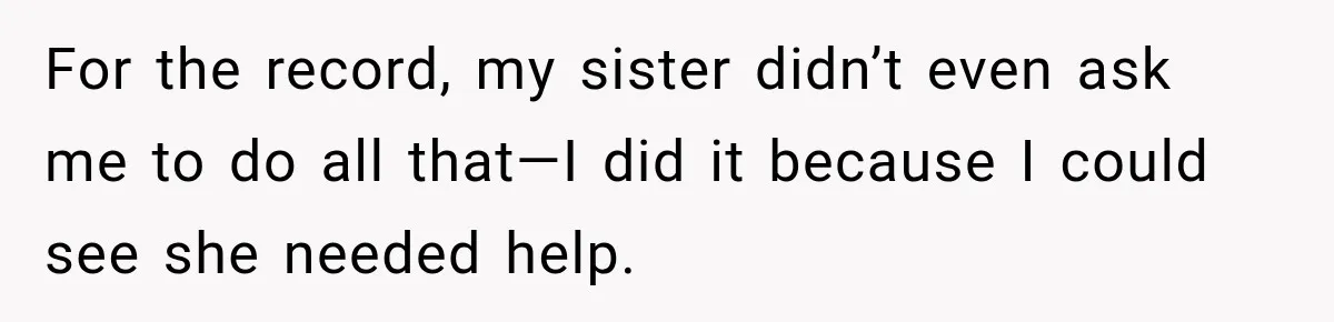 For the record, my sister didn’t even ask me to do all that—I did it because I could see she needed help.