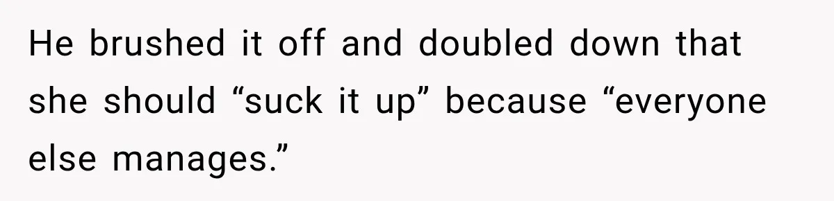 He brushed it off and doubled down that she should “suck it up” because “everyone else manages.”
