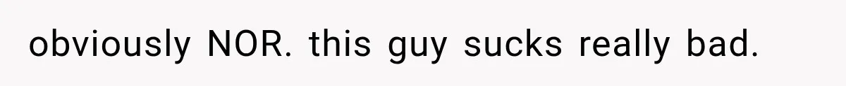 obviously NOR. this guy sucks really bad.