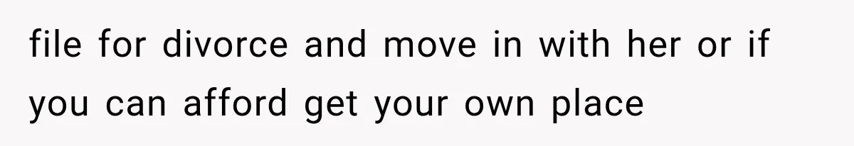file for divorce and move in with her or if you can afford get your own place