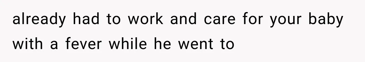 already had to work and care for your baby with a fever while he went to