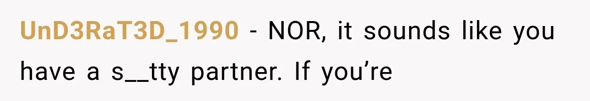 UnD3RaT3D_1990 − NOR, it sounds like you have a s__tty partner. If you’re