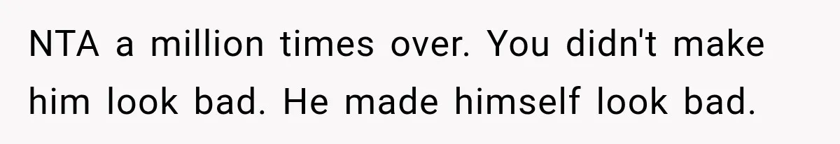 NTA a million times over. You didn't make him look bad. He made himself look bad.