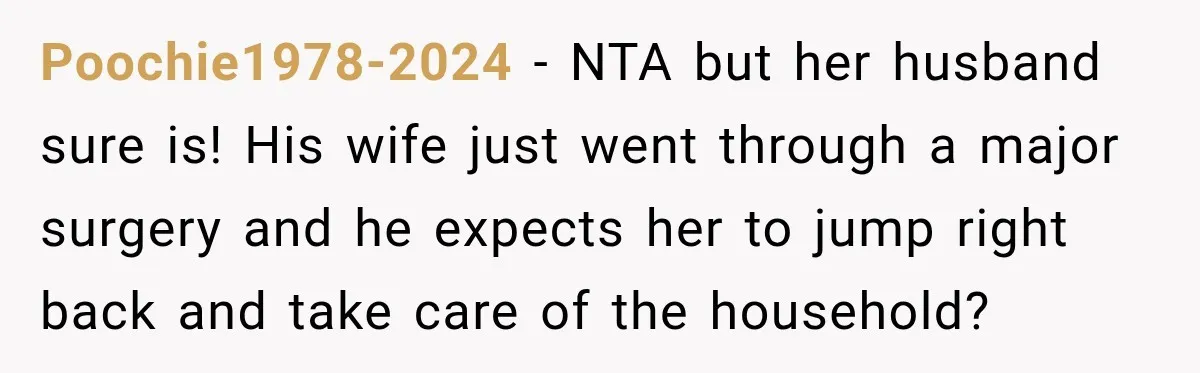 Poochie1978-2024 − NTA but her husband sure is! His wife just went through a major surgery and he expects her to jump right back and take care of the household?