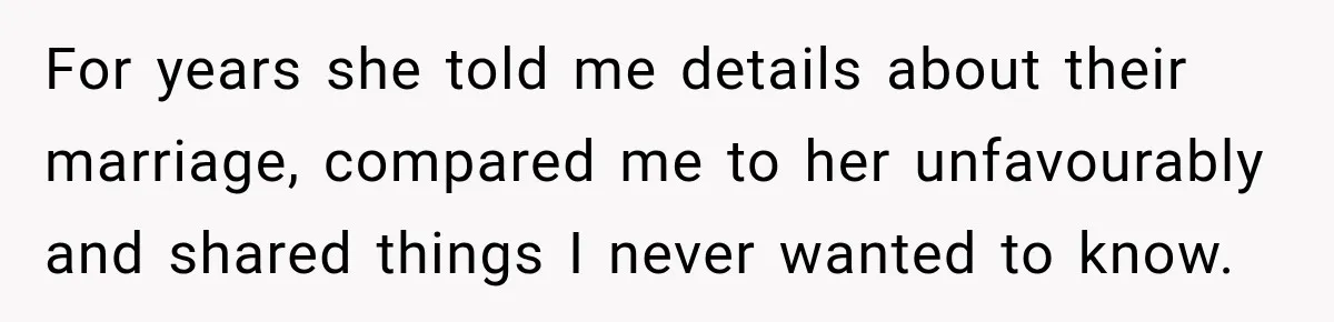 For years she told me details about their marriage, compared me to her unfavourably and shared things I never wanted to know.