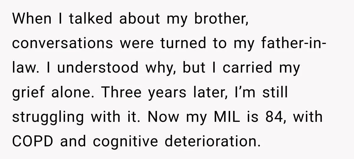 When I talked about my brother, conversations were turned to my father-in-law. I understood why, but I carried my grief alone. Three years later, I’m still struggling with it. Now...