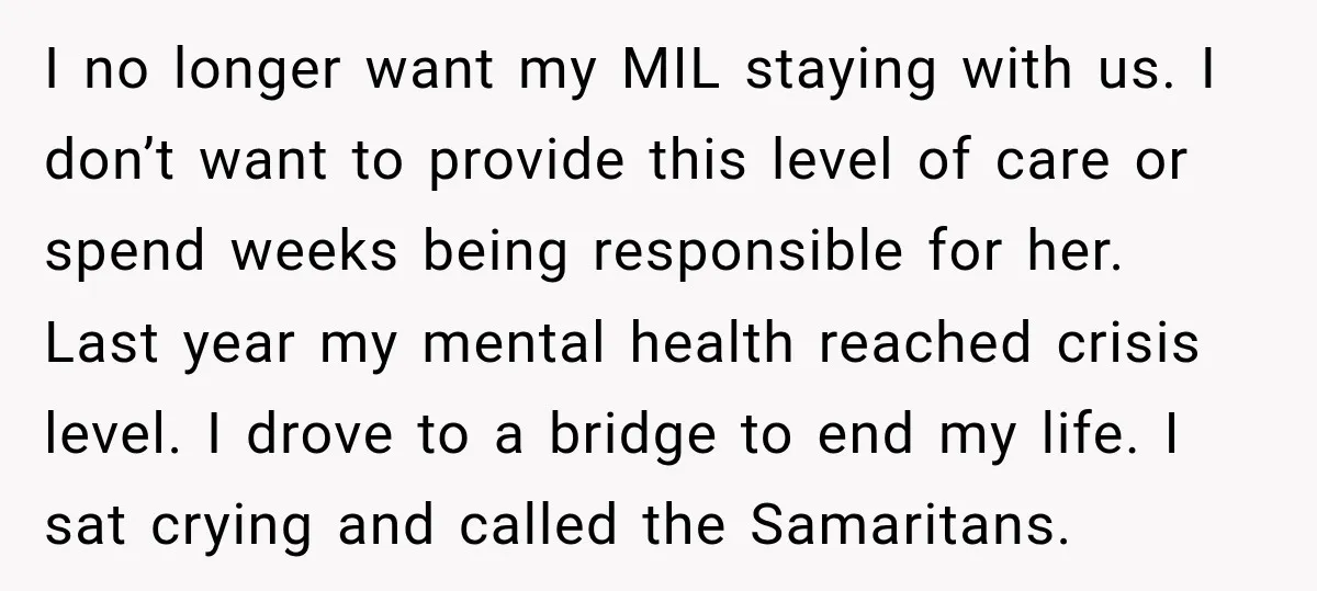 I no longer want my MIL staying with us. I don’t want to provide this level of care or spend weeks being responsible for her. Last year my mental health...