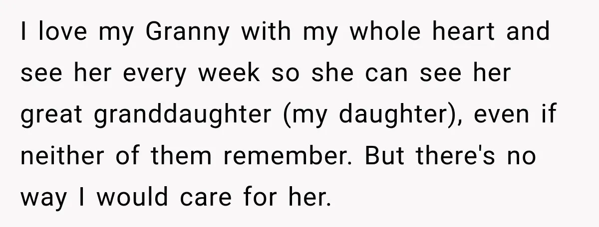I love my Granny with my whole heart and see her every week so she can see her great granddaughter (my daughter), even if neither of them remember. But there's...