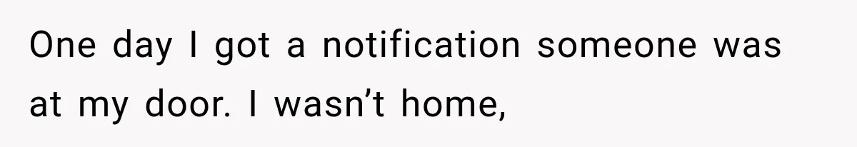 One day I got a notification someone was at my door. I wasn’t home,