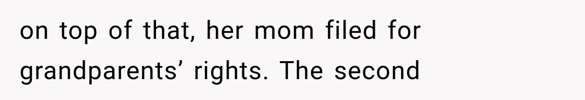 on top of that, her mom filed for grandparents’ rights. The second