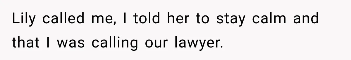 Lily called me, I told her to stay calm and that I was calling our lawyer.