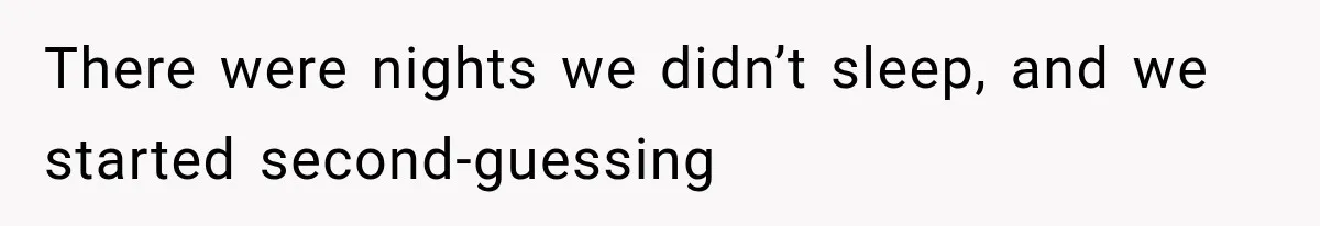There were nights we didn’t sleep, and we started second-guessing
