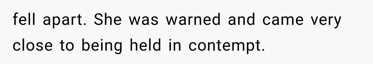 fell apart. She was warned and came very close to being held in contempt.