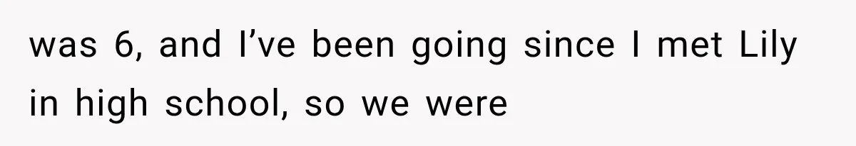 was 6, and I’ve been going since I met Lily in high school, so we were