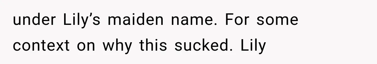 under Lily’s maiden name. For some context on why this sucked. Lily
