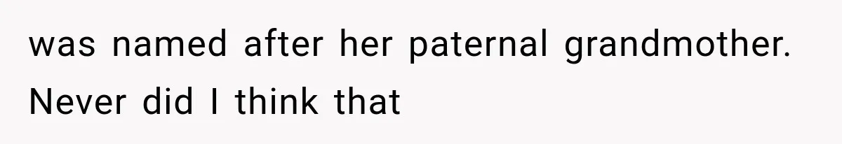was named after her paternal grandmother. Never did I think that