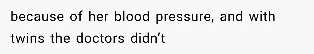 because of her blood pressure, and with twins the doctors didn’t
