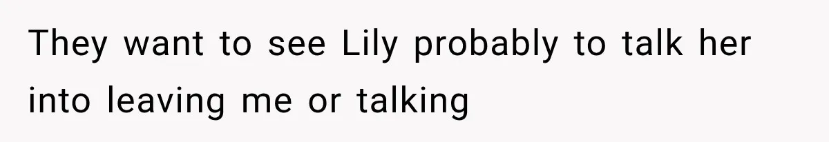 They want to see Lily probably to talk her into leaving me or talking