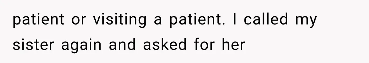 patient or visiting a patient. I called my sister again and asked for her