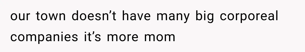 our town doesn’t have many big corporeal companies it’s more mom
