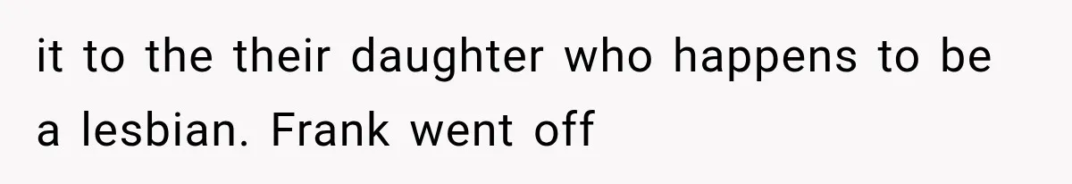 it to the their daughter who happens to be a lesbian. Frank went off