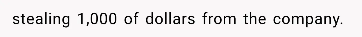 stealing 1,000 of dollars from the company.