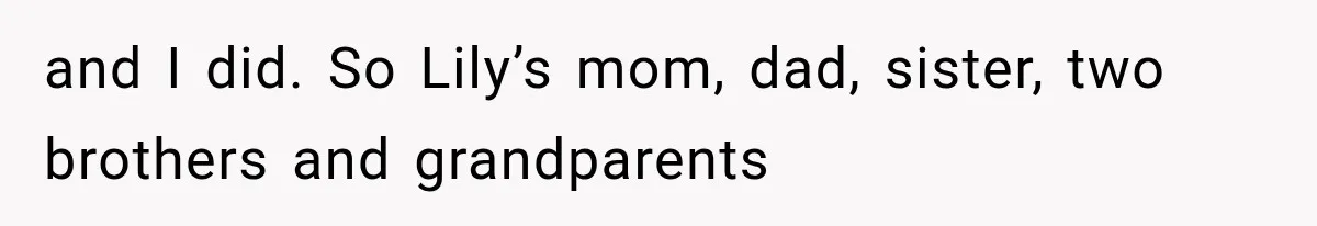 and I did. So Lily’s mom, dad, sister, two brothers and grandparents