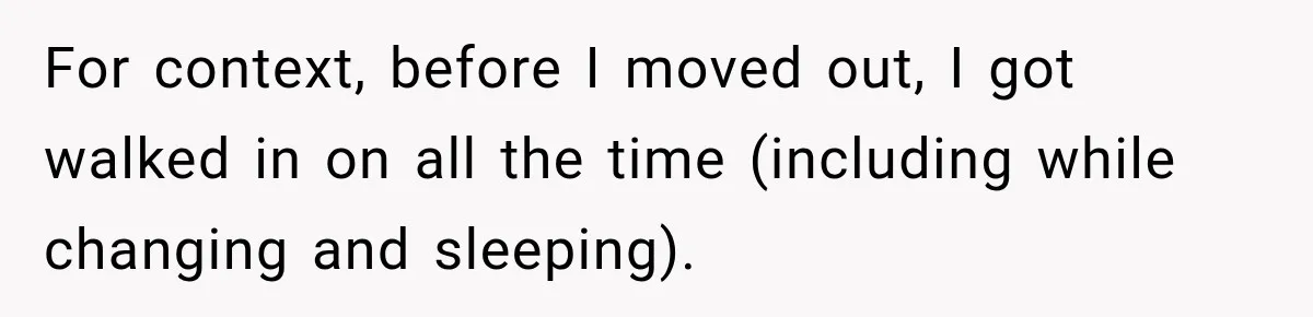 For context, before I moved out, I got walked in on all the time (including while changing and sleeping).