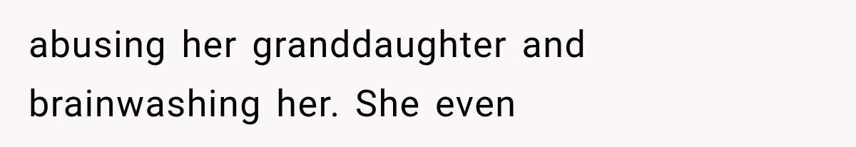 abusing her granddaughter and brainwashing her. She even