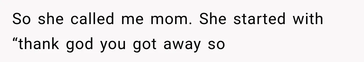 So she called me mom. She started with “thank god you got away so