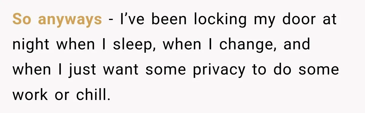 So anyways - I’ve been locking my door at night when I sleep, when I change, and when I just want some privacy to do some work or chill.