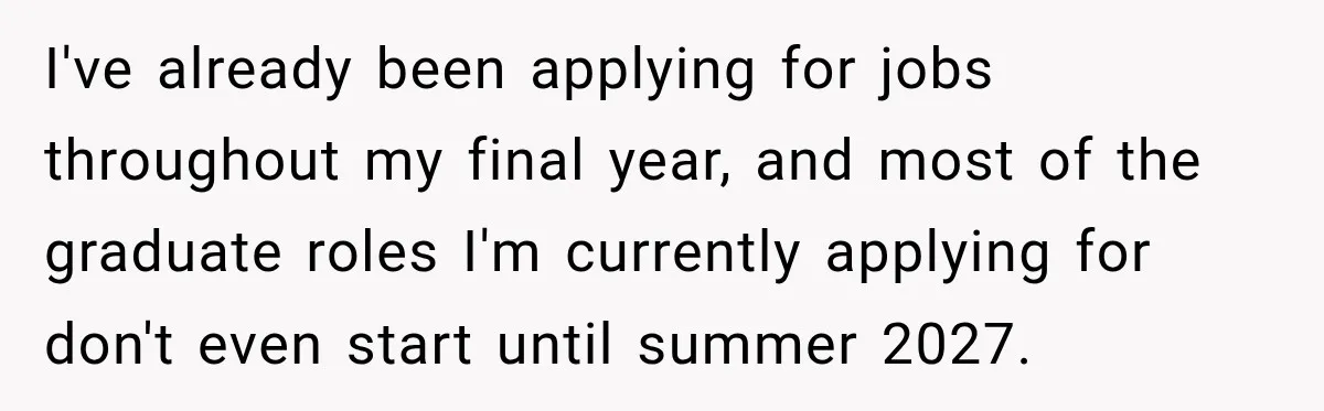 I've already been applying for jobs throughout my final year, and most of the graduate roles I'm currently applying for don't even start until summer 2027.