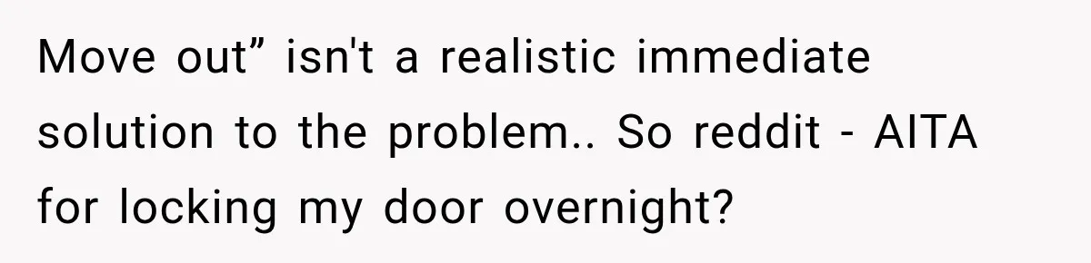 Move out” isn't a realistic immediate solution to the problem.. So reddit - AITA for locking my door overnight?