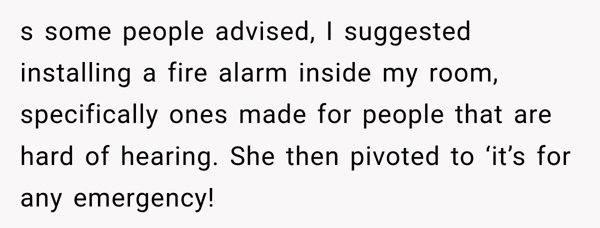 s some people advised, I suggested installing a fire alarm inside my room, specifically ones made for people that are hard of hearing. She then pivoted to ‘it’s for any...