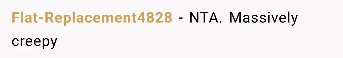 Flat-Replacement4828 − NTA. Massively creepy
