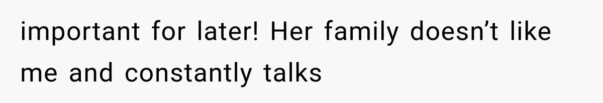 important for later! Her family doesn’t like me and constantly talks
