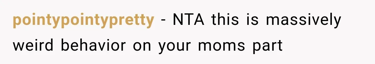 pointypointypretty − NTA this is massively weird behavior on your moms part