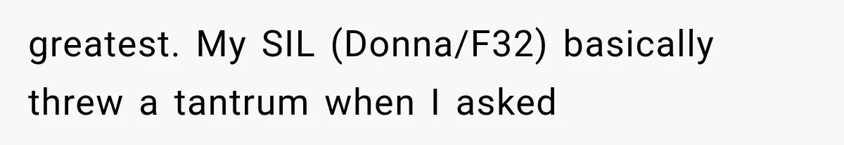 greatest. My SIL (Donna/F32) basically threw a tantrum when I asked