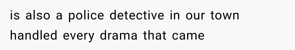 is also a police detective in our town handled every drama that came