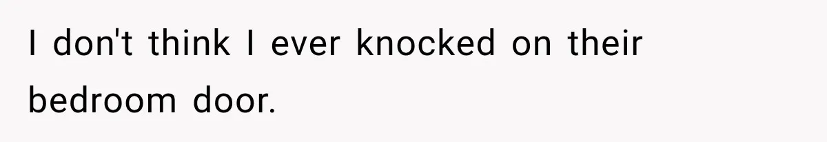 I don't think I ever knocked on their bedroom door.