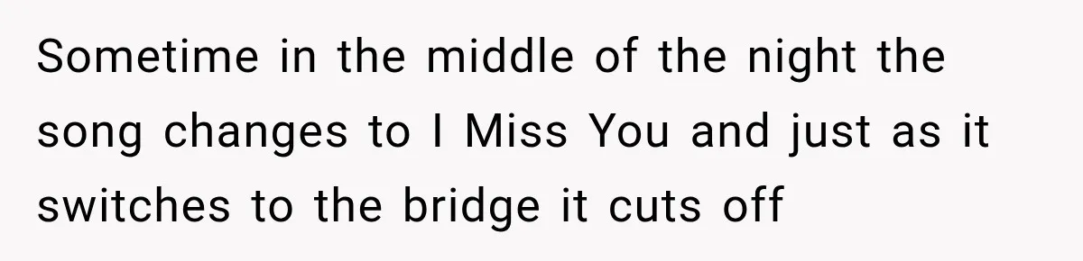 Bride Cuts Off Family After Mom Steals The Spotlight, Then Sister Gets The Same Treatment Sometime in the middle of the night the song changes to I Miss You and just as it switches to the bridge it cuts off