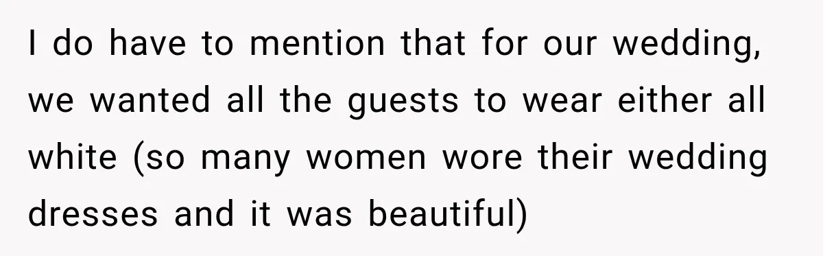 Bride Cuts Off Family After Mom Steals The Spotlight, Then Sister Gets The Same Treatment I do have to mention that for our wedding, we wanted all the guests to wear either all white (so many women wore their wedding dresses and it was beautiful)