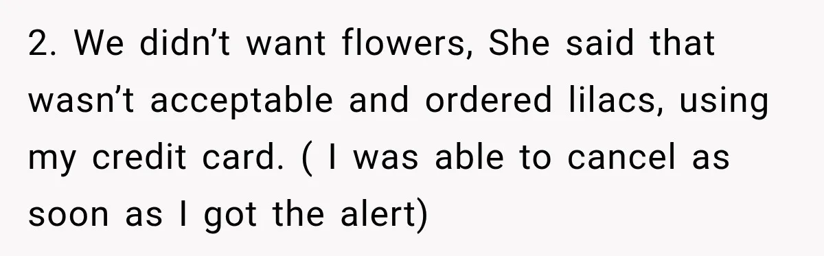 Bride Cuts Off Family After Mom Steals The Spotlight, Then Sister Gets The Same Treatment 2. We didn’t want flowers, She said that wasn’t acceptable and ordered lilacs, using my credit card. ( I was able to cancel as soon as I got the alert)