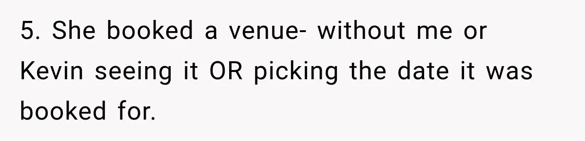 Bride Cuts Off Family After Mom Steals The Spotlight, Then Sister Gets The Same Treatment 5. She booked a venue- without me or Kevin seeing it OR picking the date it was booked for.