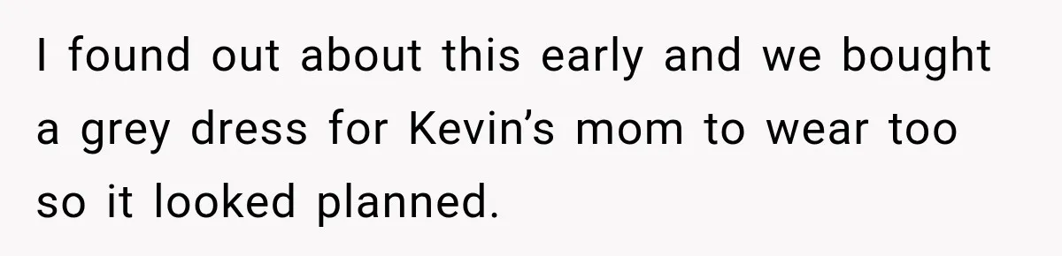 Bride Cuts Off Family After Mom Steals The Spotlight, Then Sister Gets The Same Treatment I found out about this early and we bought a grey dress for Kevin’s mom to wear too so it looked planned.