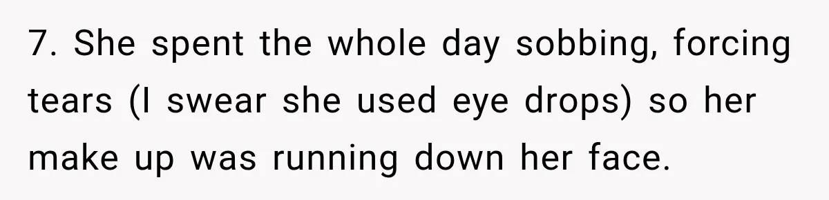 Bride Cuts Off Family After Mom Steals The Spotlight, Then Sister Gets The Same Treatment 7. She spent the whole day sobbing, forcing tears (I swear she used eye drops) so her make up was running down her face.