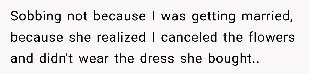 Bride Cuts Off Family After Mom Steals The Spotlight, Then Sister Gets The Same Treatment Sobbing not because I was getting married, because she realized I canceled the flowers and didn't wear the dress she bought..
