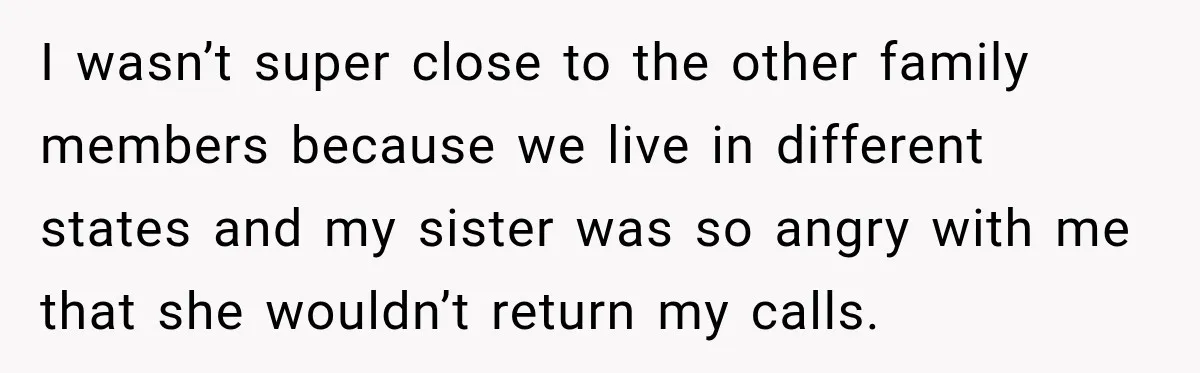 Bride Cuts Off Family After Mom Steals The Spotlight, Then Sister Gets The Same Treatment I wasn’t super close to the other family members because we live in different states and my sister was so angry with me that she wouldn’t return my calls.