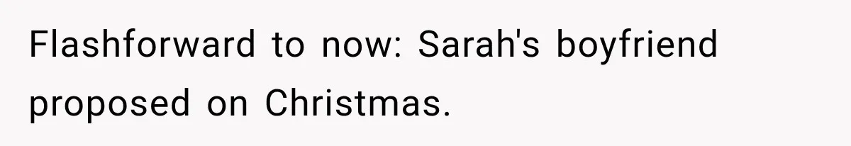 Bride Cuts Off Family After Mom Steals The Spotlight, Then Sister Gets The Same Treatment Flashforward to now: Sarah's boyfriend proposed on Christmas.
